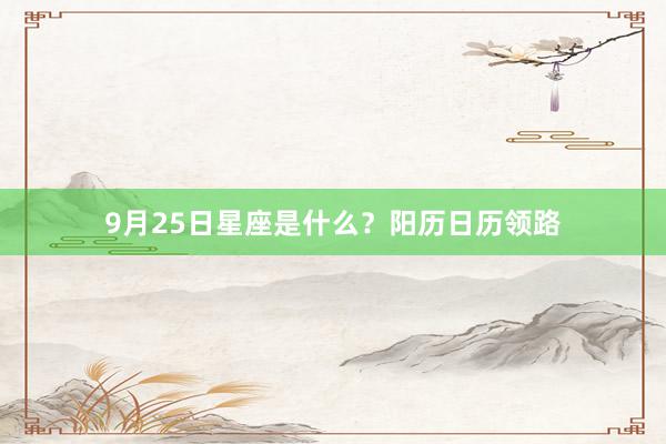 9月25日星座是什么?阳历日历领路