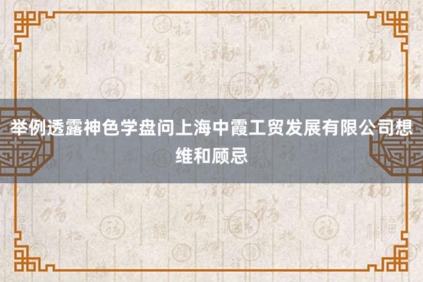 举例透露神色学盘问上海中霞工贸发展有限公司想维和顾忌