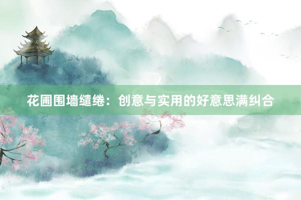 花圃围墙缱绻：创意与实用的好意思满纠合