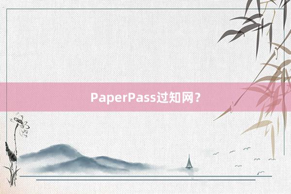 PaperPass过知网?